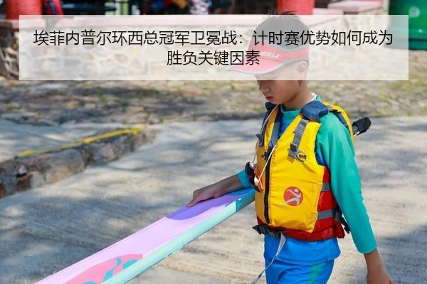 埃菲内普尔环西总冠军卫冕战：计时赛优势如何成为胜负关键因素